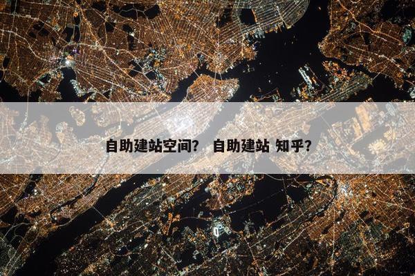 自助建站空间？ 自助建站 知乎？