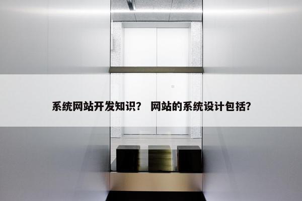 系统网站开发知识？ 网站的系统设计包括？