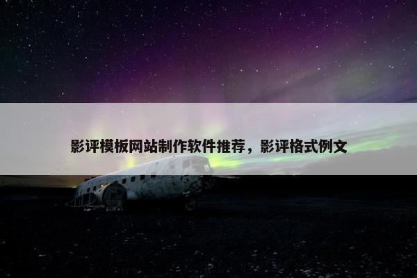影评模板网站制作软件推荐，影评格式例文
