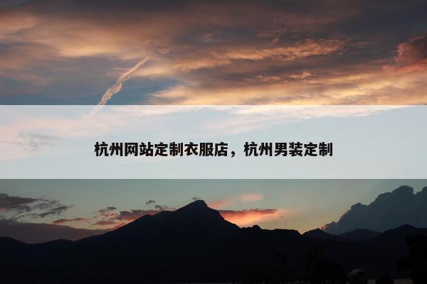 杭州网站定制衣服店，杭州男装定制