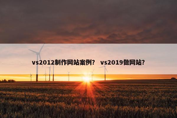 vs2012制作网站案例？ vs2019做网站？