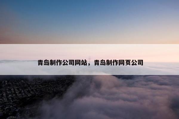 青岛制作公司网站，青岛制作网页公司