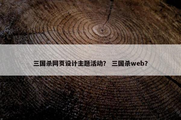 三国杀网页设计主题活动？ 三国杀web？